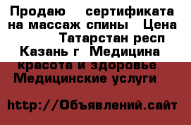 Продаю  2 сертификата на массаж спины › Цена ­ 2 000 - Татарстан респ., Казань г. Медицина, красота и здоровье » Медицинские услуги   